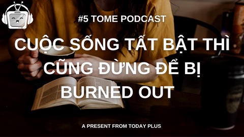 Tome Podcast 5: Đừng Để Bị Burned Out