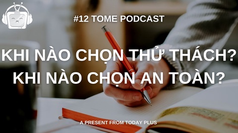 Tome Podcast 12: Khi Nào Chọn Thử Thách? Khi Nào Chọn An Toàn?