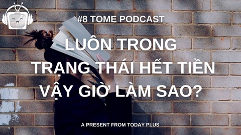 Tome Podcast 8: Luôn Trong Trạng Thái Hết tiền Vậy Giờ Làm Saol